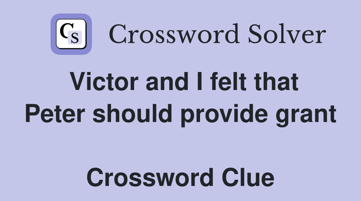Victor and I felt that Peter should provide grant  Crossword Clue