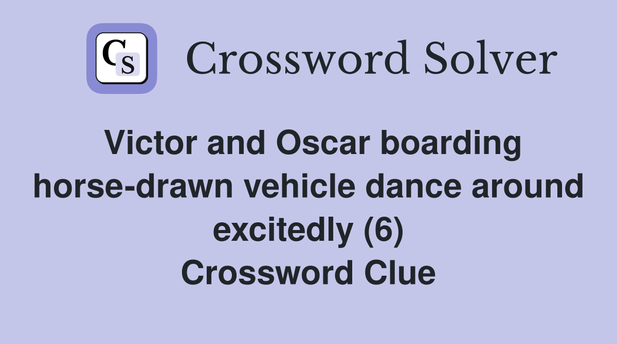 Victor and Oscar boarding horse-drawn vehicle dance around excitedly (6) Crossword Clue