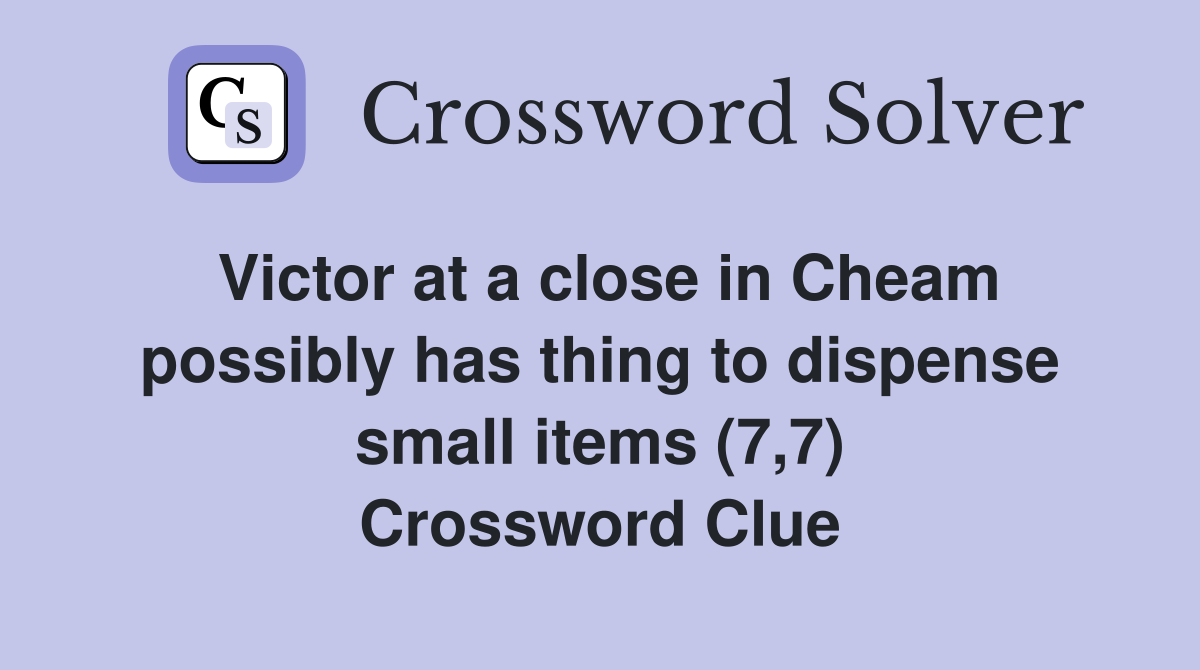 Victor at a close in Cheam possibly has thing to dispense small items (7,7) Crossword Clue