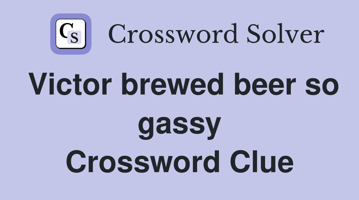 Victor brewed beer so gassy Crossword Clue