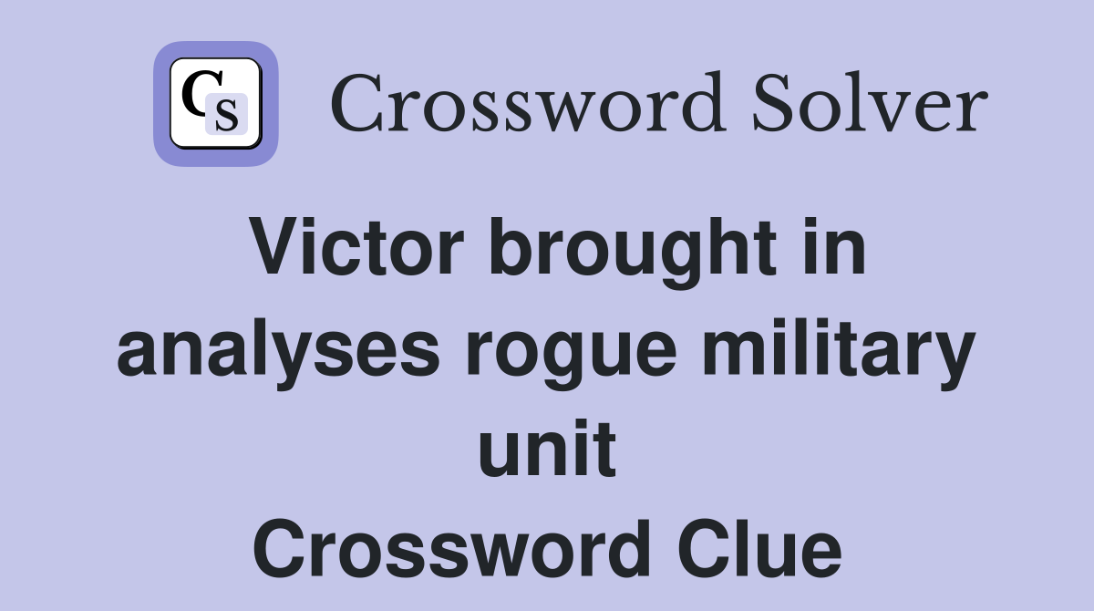 Victor brought in analyses rogue military unit Crossword Clue