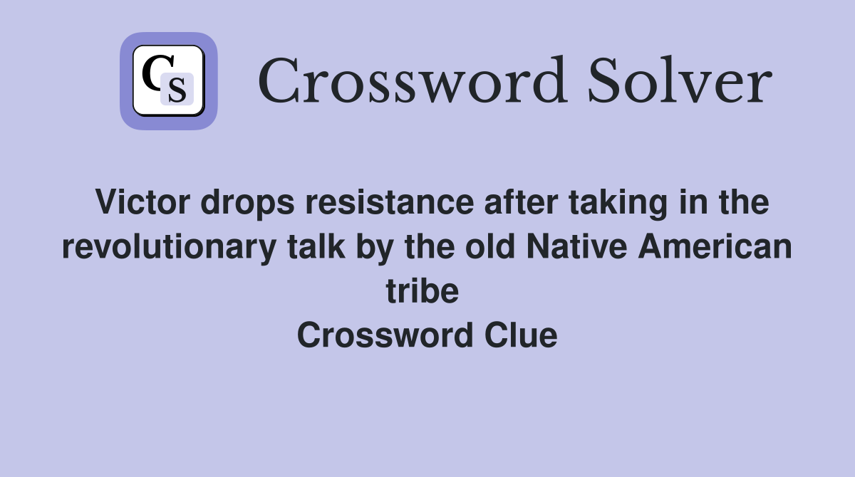 Victor drops resistance after taking in the revolutionary talk by the old Native American tribe  Crossword Clue