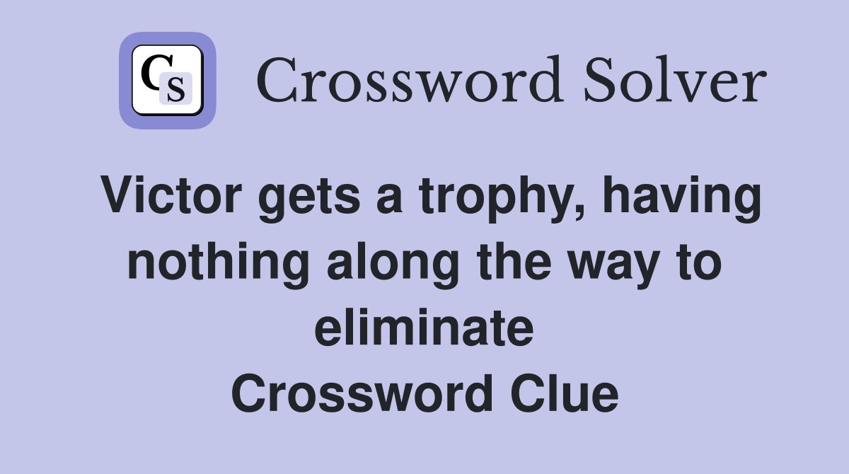 Victor gets a trophy, having nothing along the way to eliminate Crossword Clue
