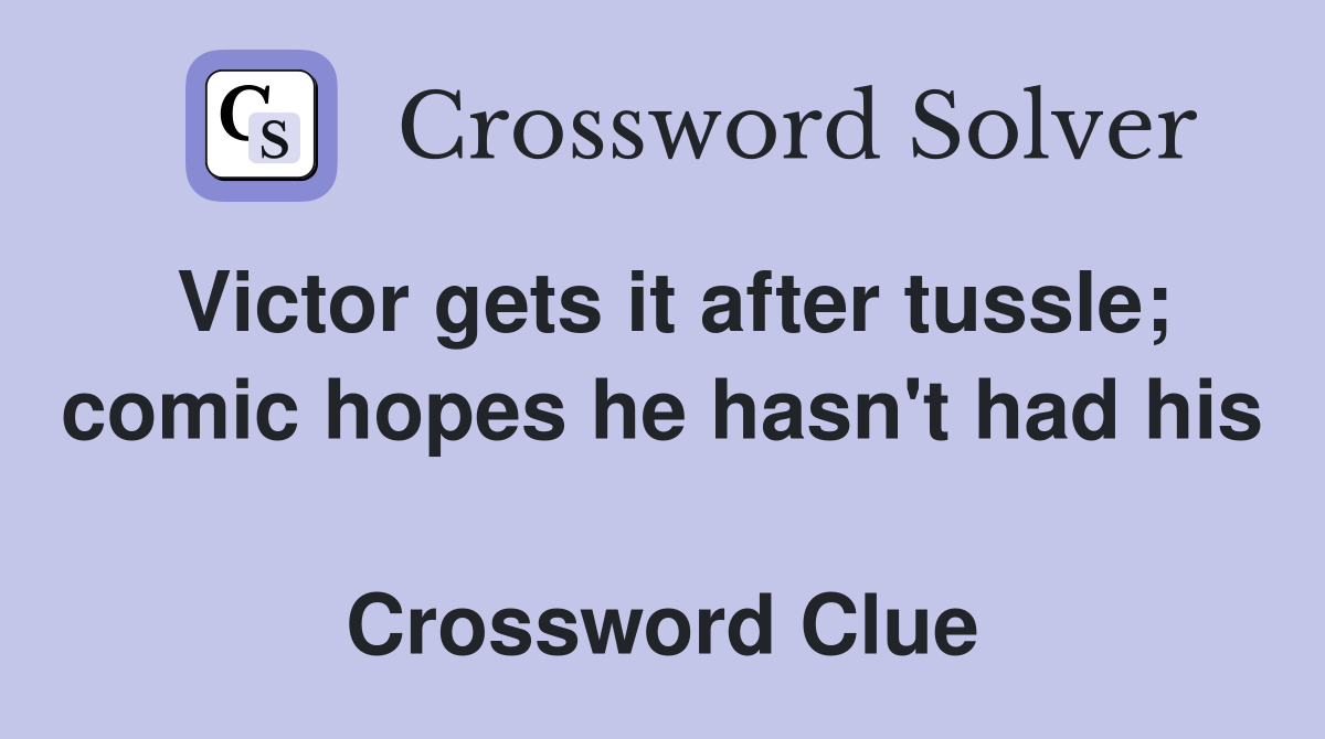 Victor gets it after tussle; comic hopes he hasn't had his  Crossword Clue
