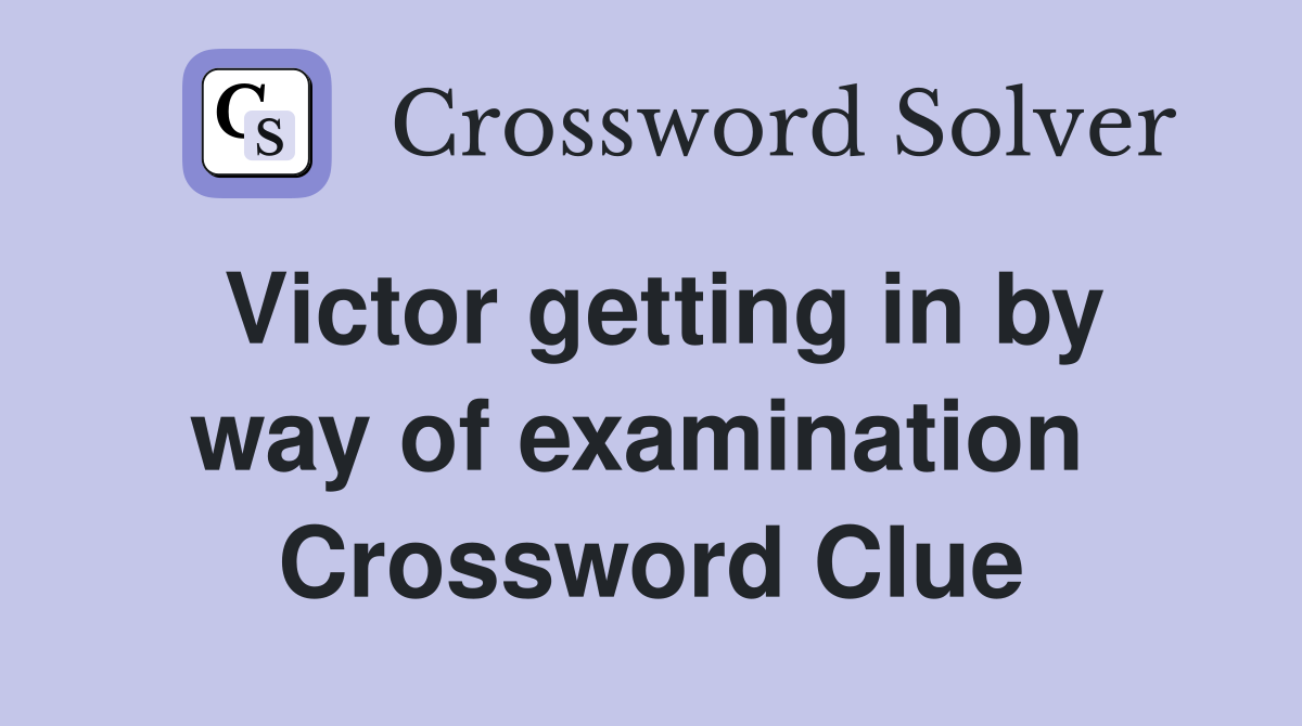 Victor getting in by way of examination  Crossword Clue