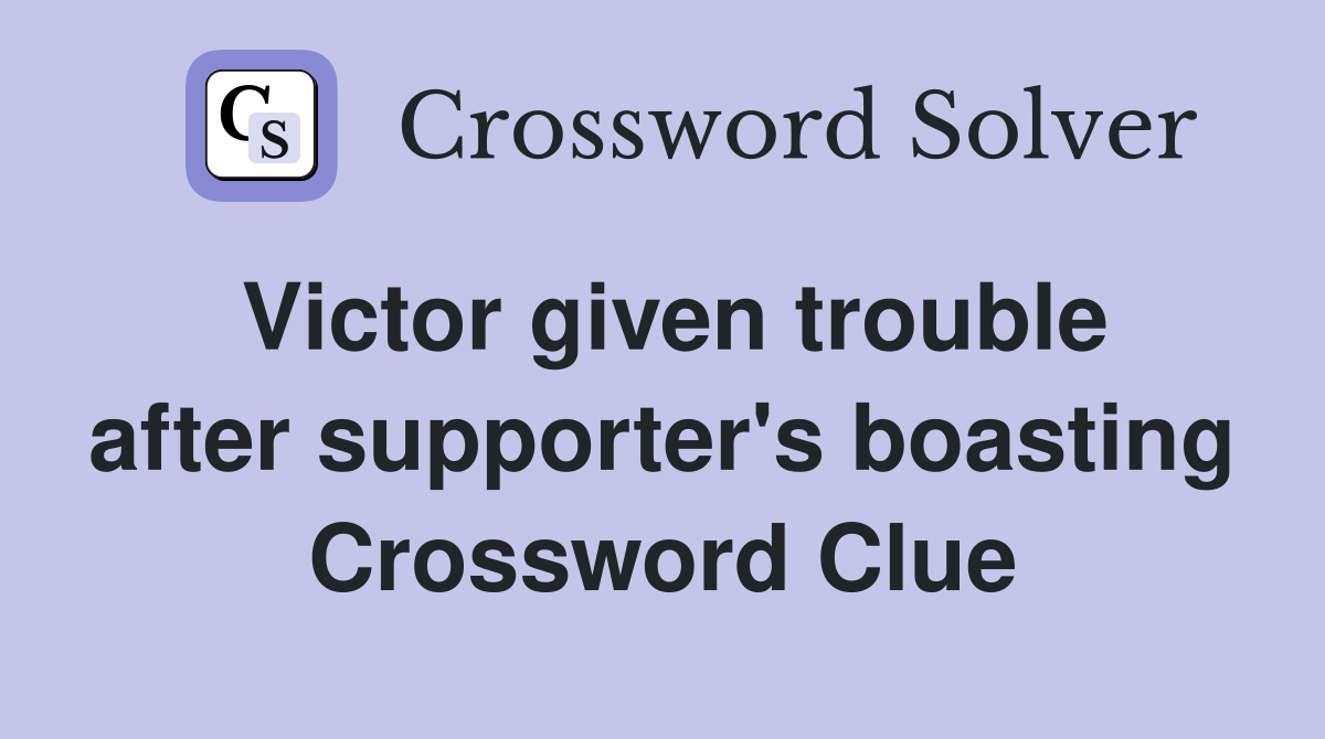 Victor given trouble after supporter's boasting Crossword Clue