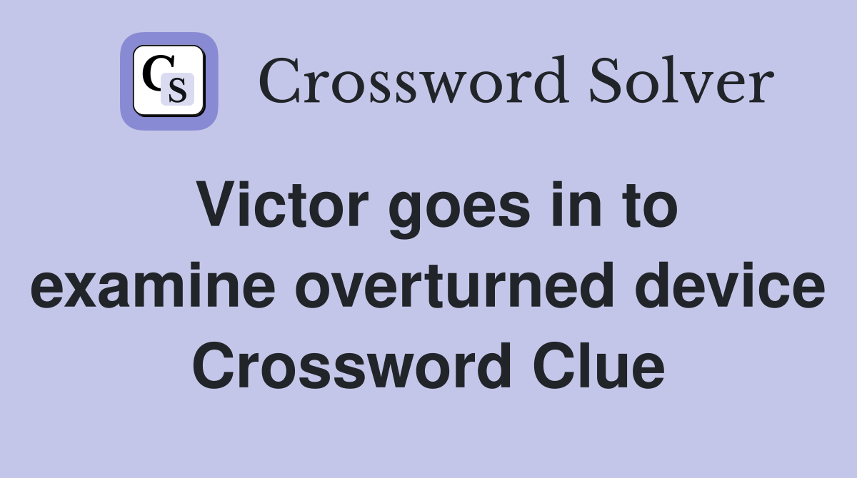 Victor goes in to examine overturned device Crossword Clue