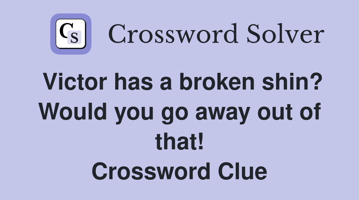 Victor has a broken shin? Would you go away out of that! Crossword Clue