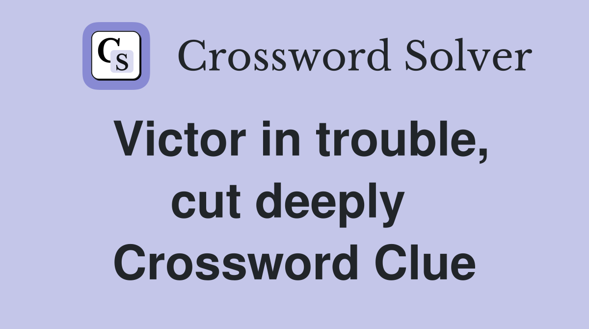 Victor in trouble, cut deeply  Crossword Clue