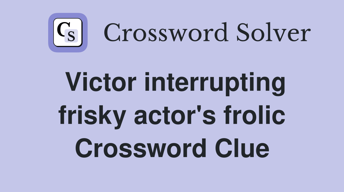 Victor interrupting frisky actor's frolic Crossword Clue
