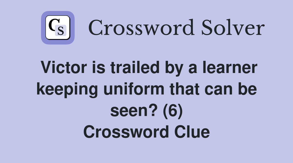Victor is trailed by a learner keeping uniform that can be seen? (6) Crossword Clue