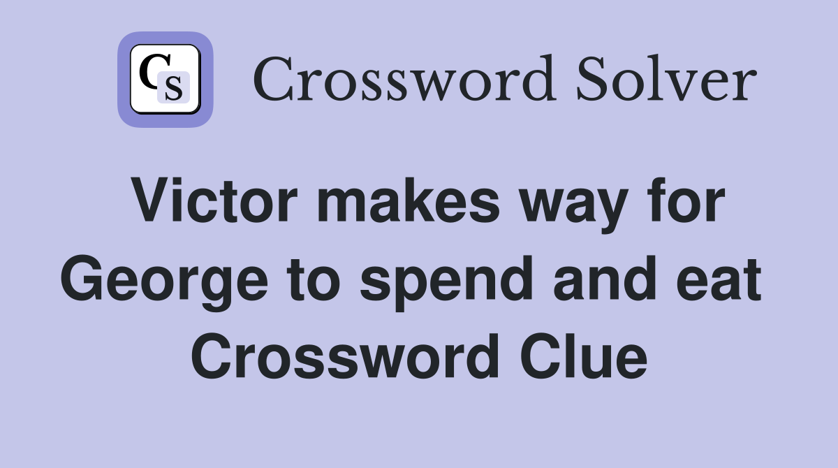 Victor makes way for George to spend and eat  Crossword Clue