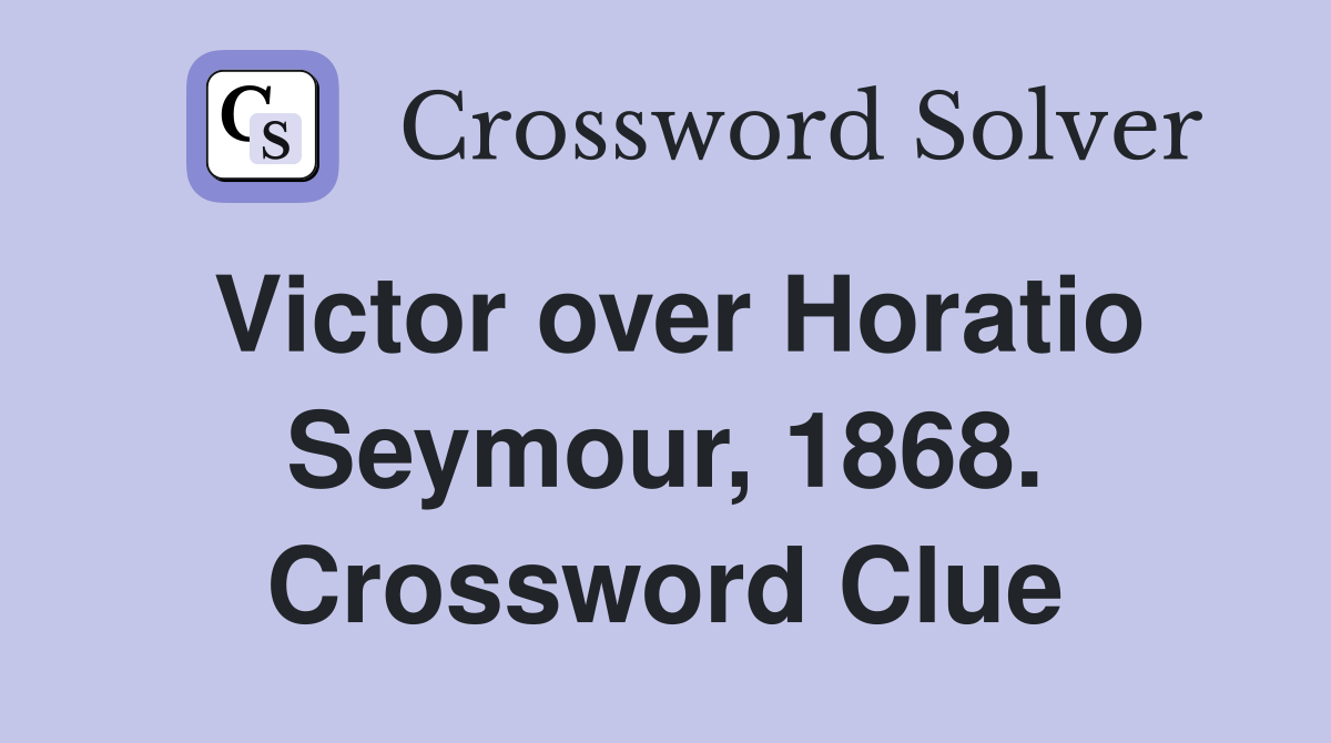 Victor over Horatio Seymour, 1868. Crossword Clue