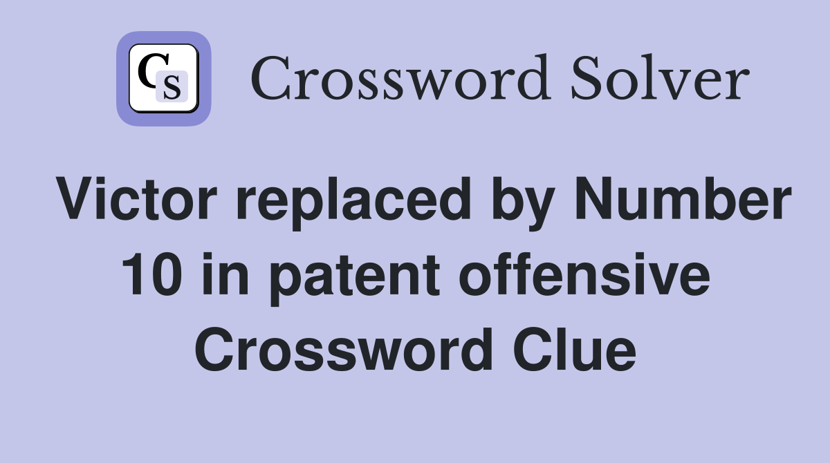 Victor replaced by Number 10 in patent offensive Crossword Clue
