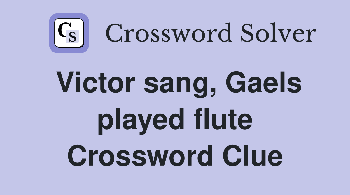 Victor sang, Gaels played flute Crossword Clue