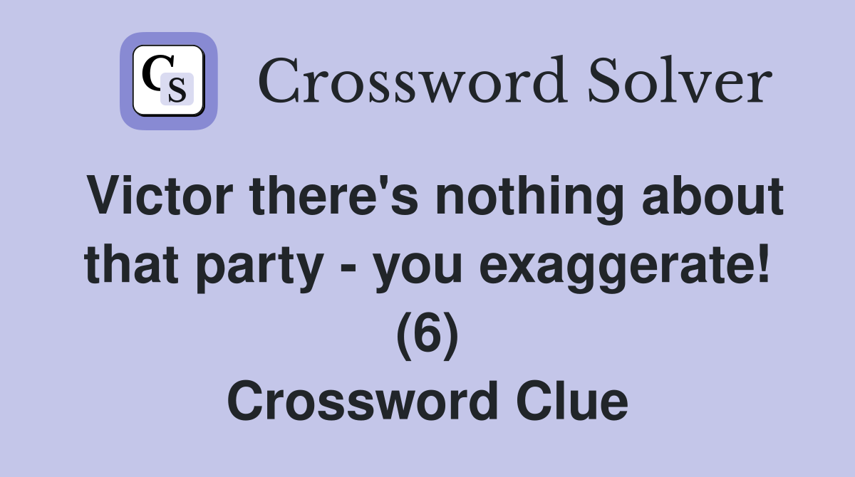 Victor there's nothing about that party - you exaggerate! (6) Crossword Clue