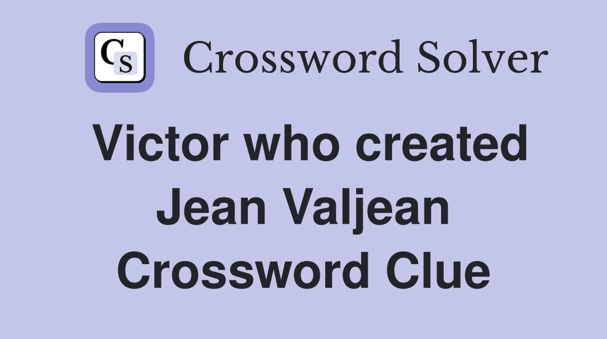 Victor who created Jean Valjean Crossword Clue