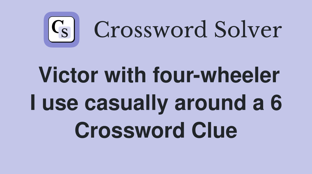 Victor with four-wheeler I use casually around a 6 Crossword Clue