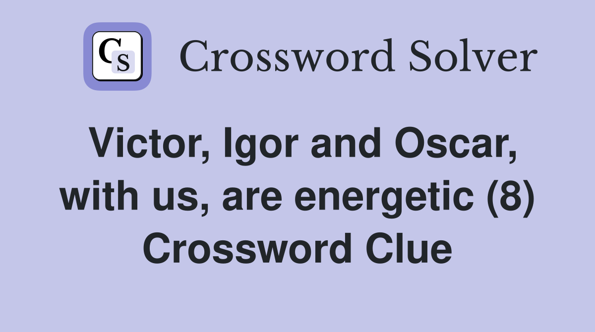 Victor, Igor and Oscar, with us, are energetic (8) Crossword Clue