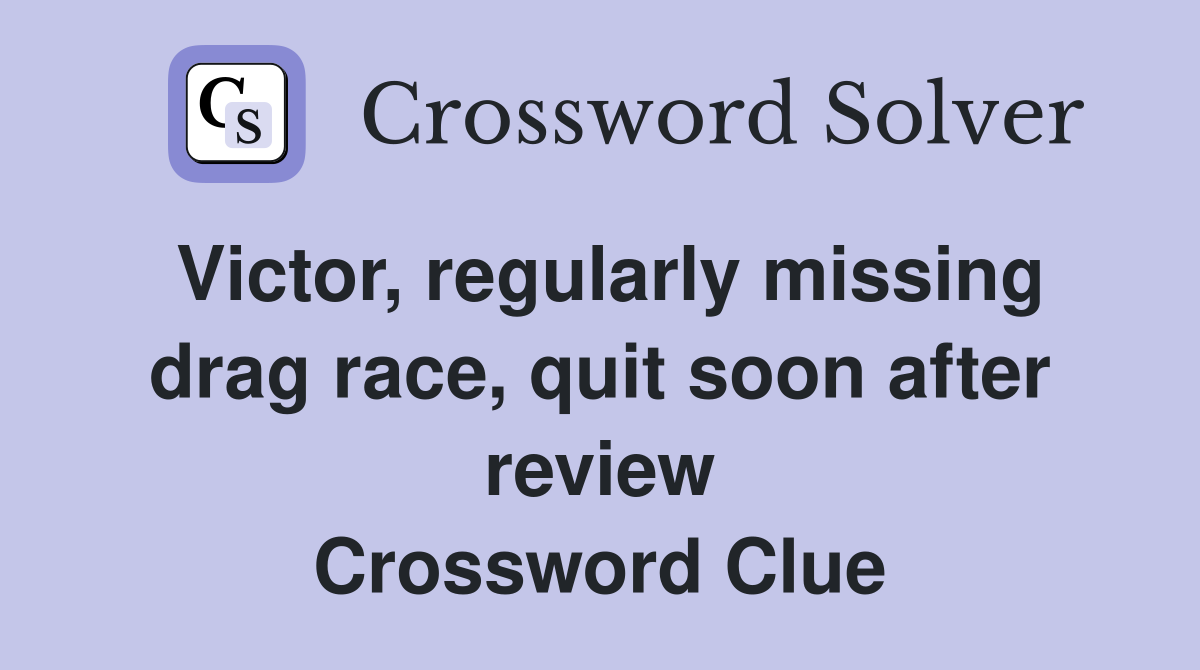 Victor, regularly missing drag race, quit soon after review Crossword Clue