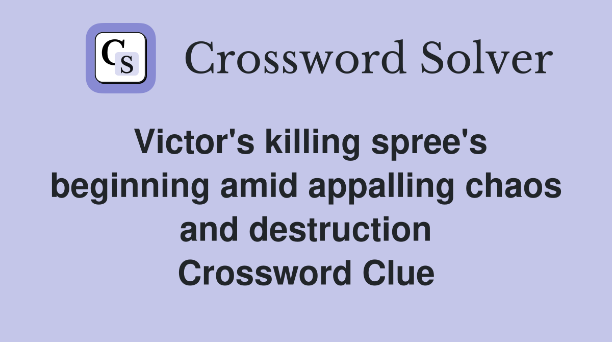 Victor's killing spree's beginning amid appalling chaos and destruction Crossword Clue