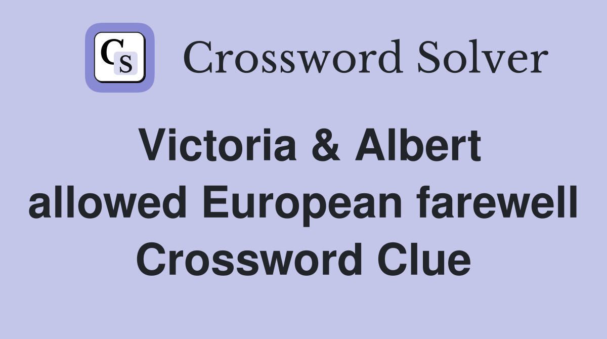 Victoria & Albert allowed European farewell Crossword Clue