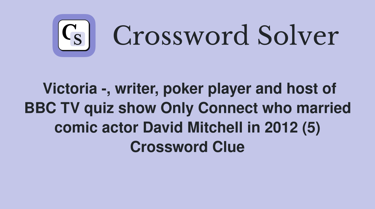 Victoria -, writer, poker player and host of BBC TV quiz show Only Connect who married comic actor David Mitchell in 2012 (5) Crossword Clue