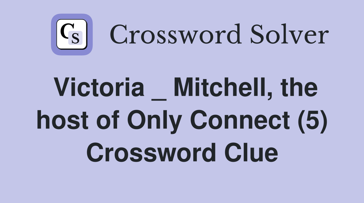 Victoria _ Mitchell, the host of Only Connect (5) Crossword Clue