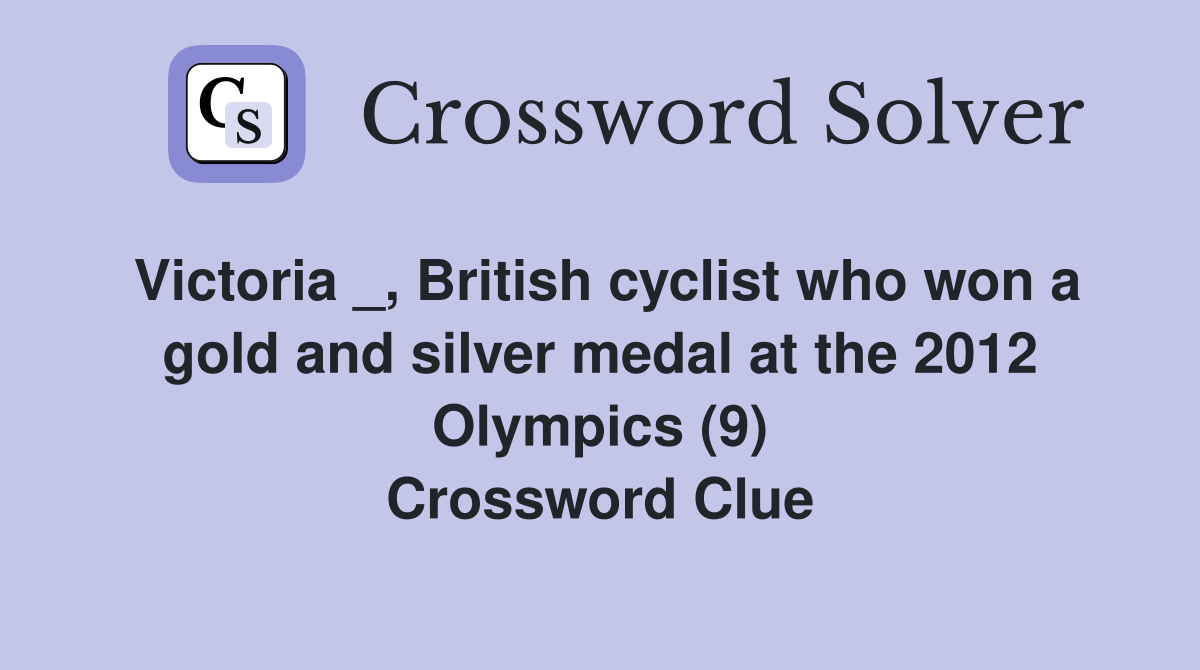 Victoria _, British cyclist who won a gold and silver medal at the 2012 Olympics (9) Crossword Clue