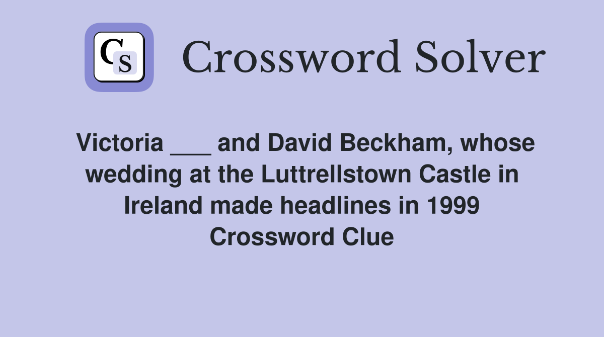 Victoria ___ and David Beckham, whose wedding at the Luttrellstown Castle in Ireland made headlines in 1999 Crossword Clue