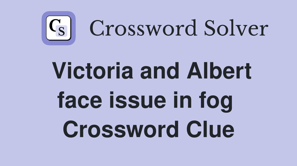 Victoria and Albert face issue in fog  Crossword Clue