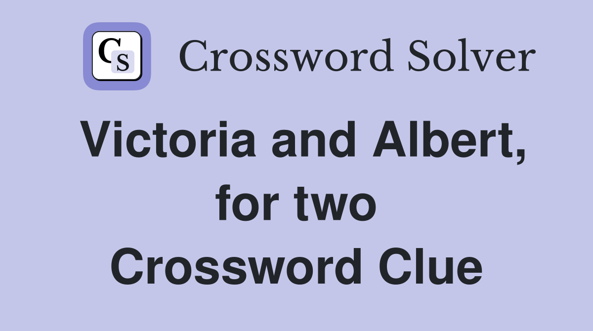 Victoria and Albert, for two Crossword Clue