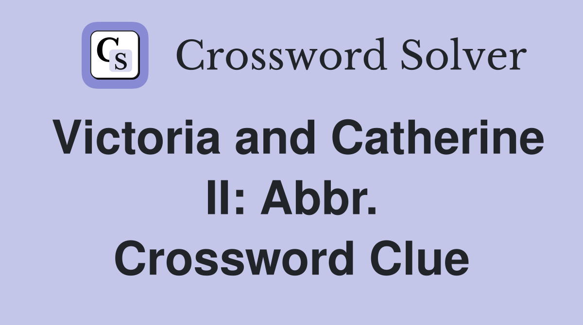 Victoria and Catherine II: Abbr. Crossword Clue