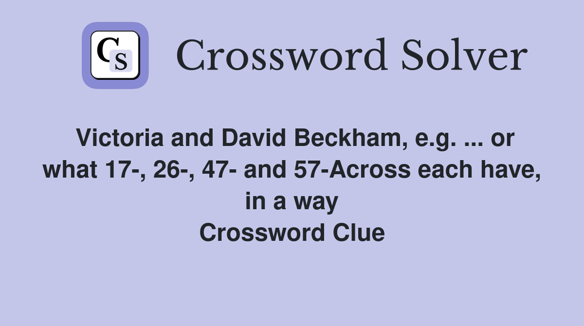 Victoria and David Beckham, e.g. ... or what 17-, 26-, 47- and 57-Across each have, in a way Crossword Clue