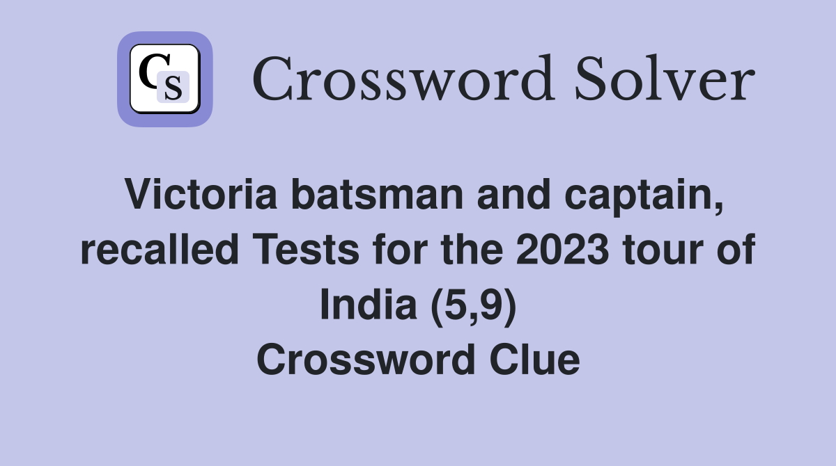 Victoria batsman and captain, recalled Tests for the 2023 tour of India (5,9) Crossword Clue