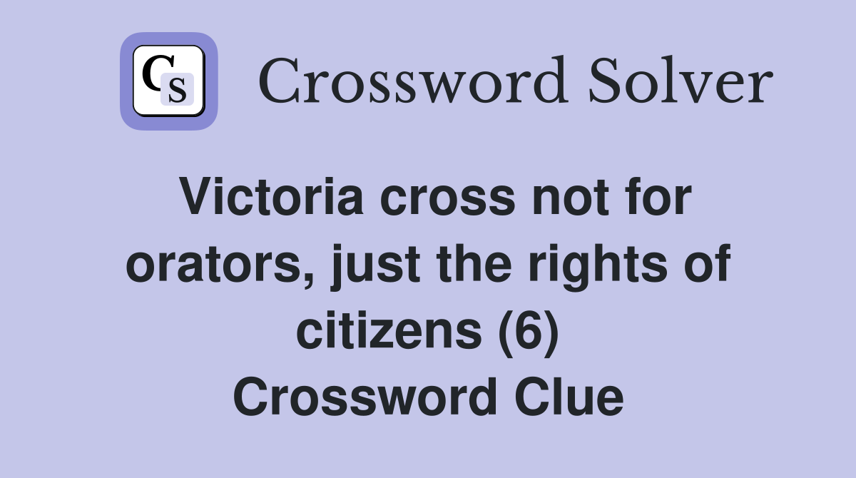 Victoria cross not for orators, just the rights of citizens (6) Crossword Clue