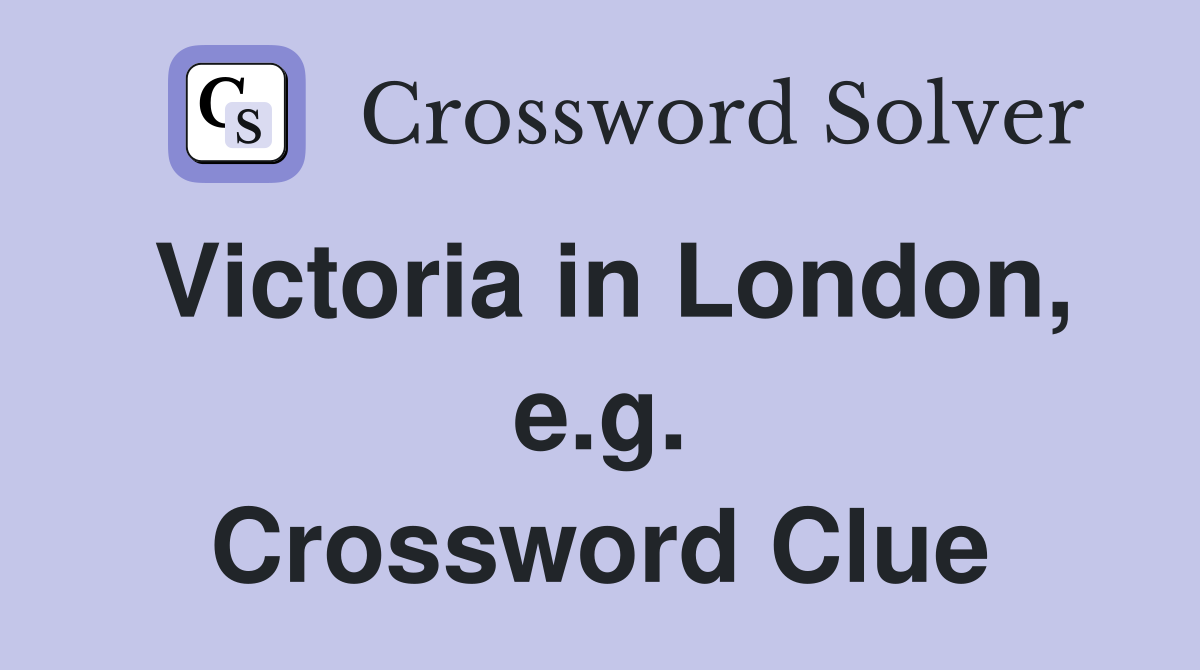 Victoria in London, e.g. Crossword Clue