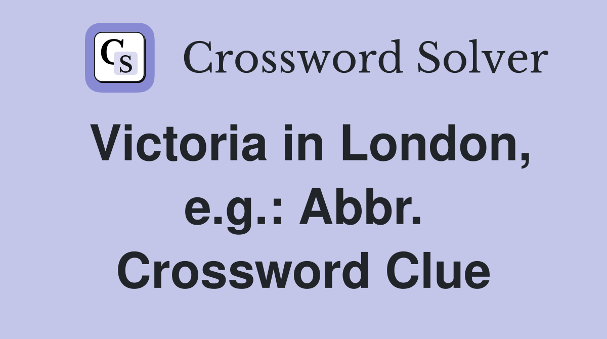 Victoria in London, e.g.: Abbr. Crossword Clue