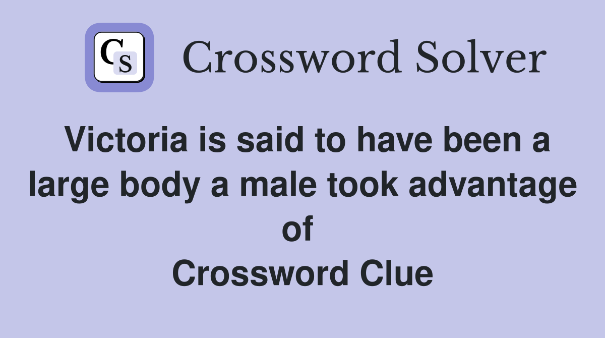 Victoria is said to have been a large body a male took advantage of  Crossword Clue