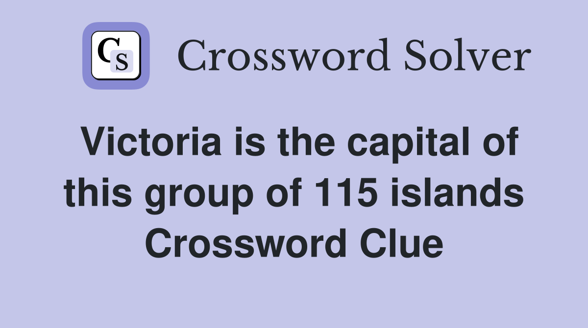 Victoria is the capital of this group of 115 islands Crossword Clue