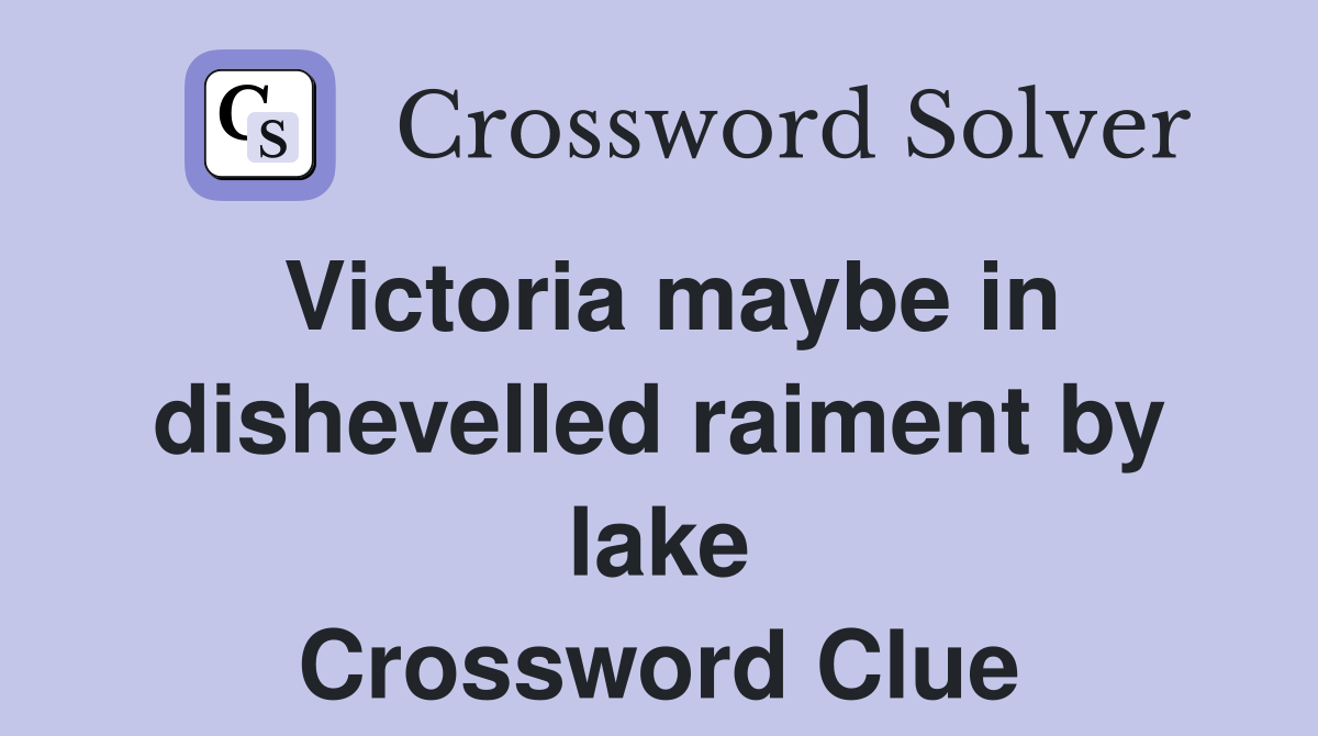 Victoria maybe in dishevelled raiment by lake Crossword Clue