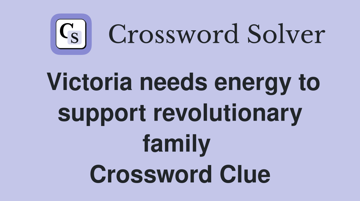 Victoria needs energy to support revolutionary family  Crossword Clue