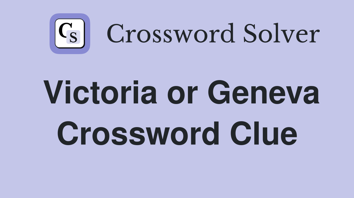 Victoria or Geneva Crossword Clue