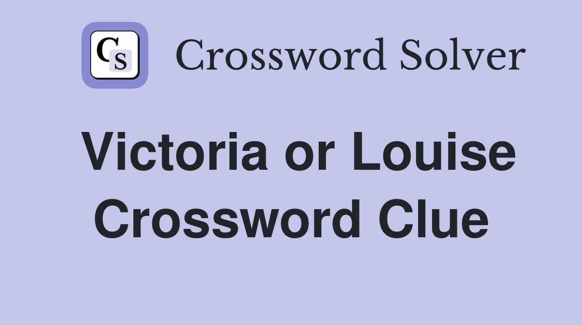 Victoria or Louise Crossword Clue