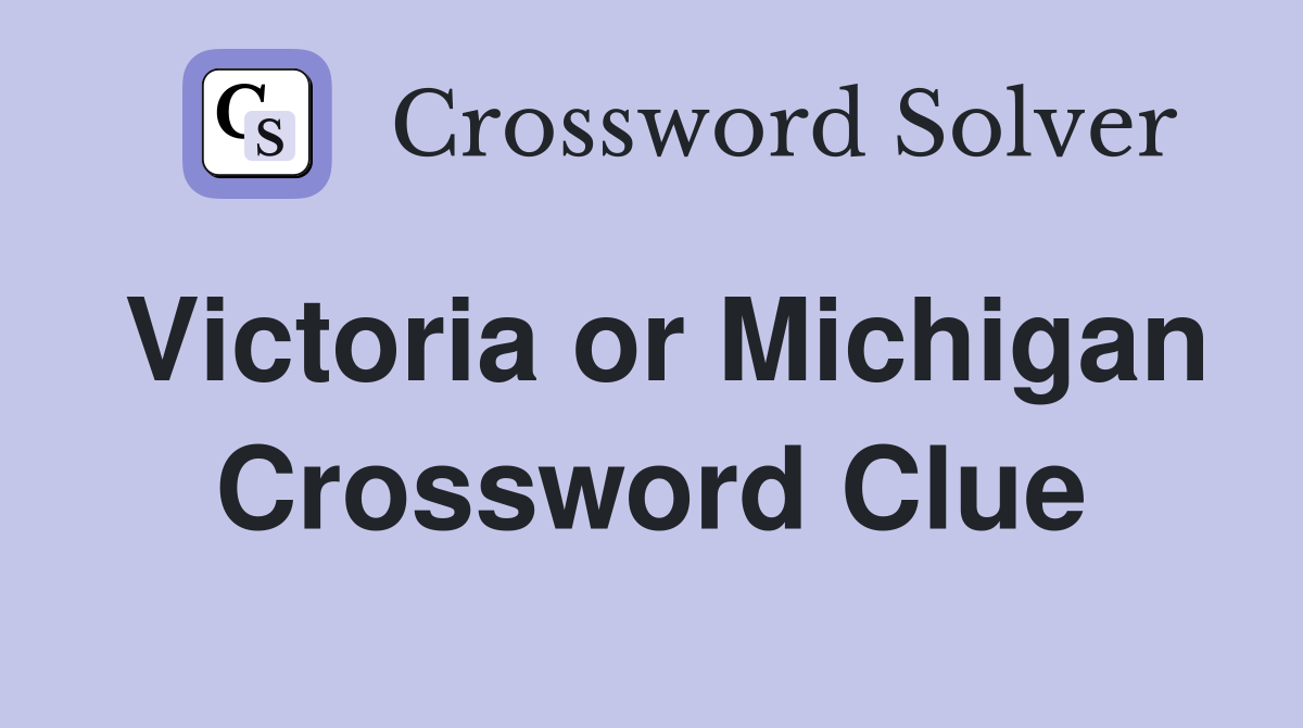 Victoria or Michigan Crossword Clue