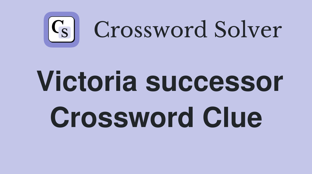 Victoria successor Crossword Clue