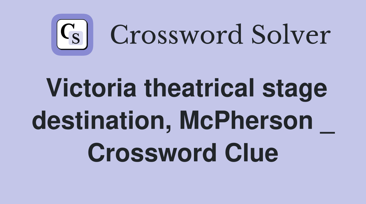Victoria theatrical stage destination, McPherson _ Crossword Clue