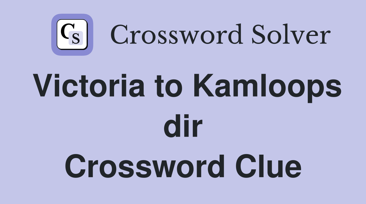 Victoria to Kamloops dir Crossword Clue