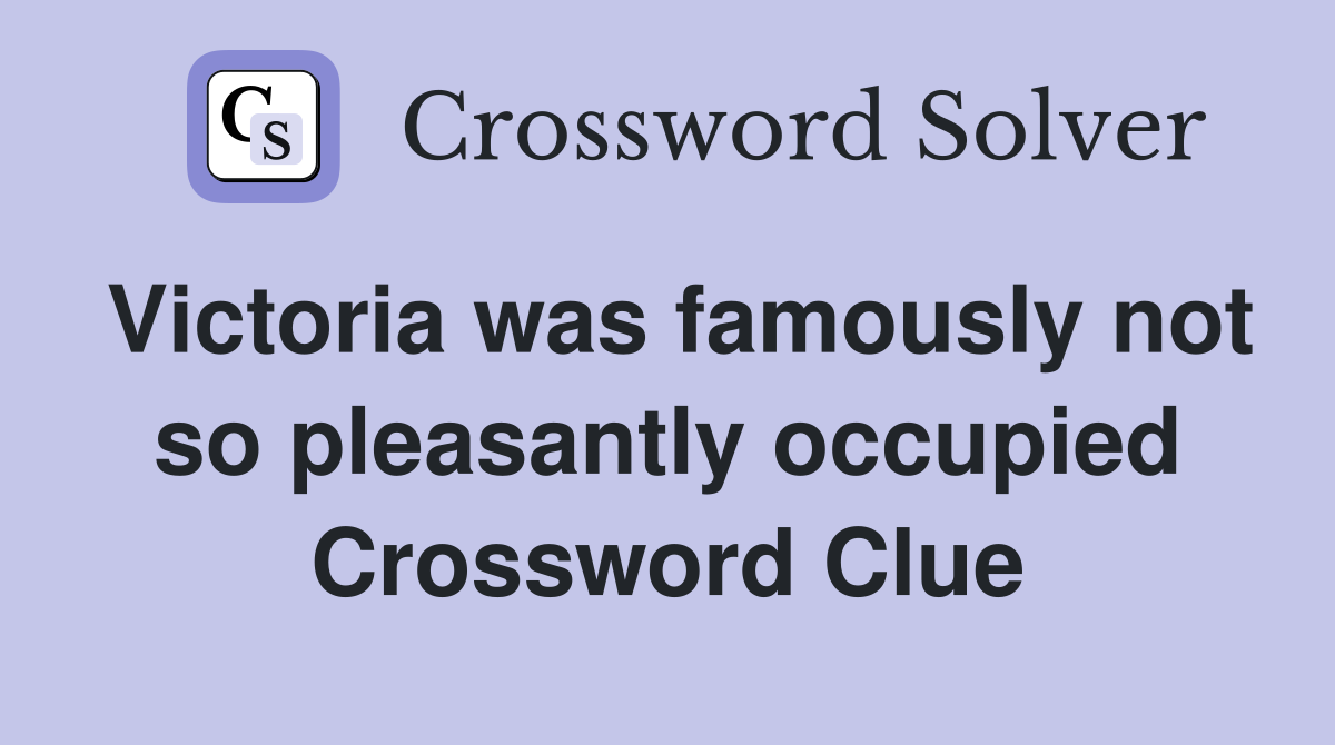 Victoria was famously not so pleasantly occupied Crossword Clue