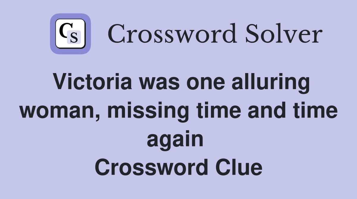 Victoria was one alluring woman, missing time and time again  Crossword Clue